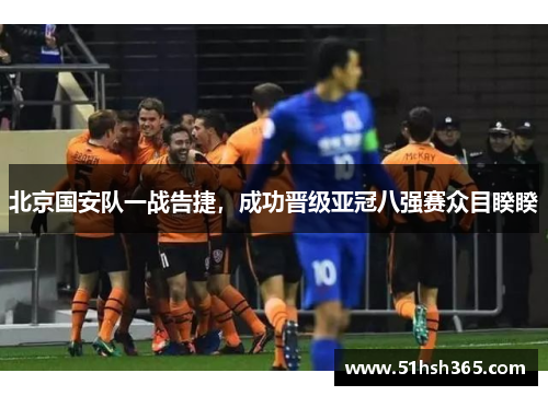 北京国安队一战告捷，成功晋级亚冠八强赛众目睽睽