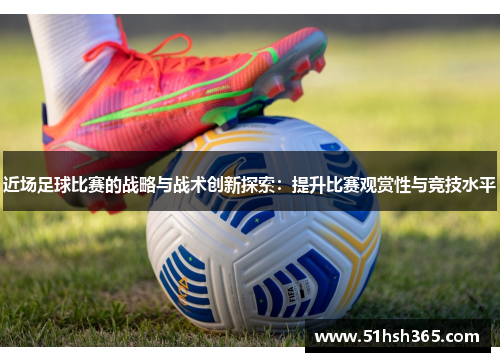 近场足球比赛的战略与战术创新探索：提升比赛观赏性与竞技水平